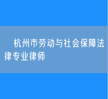 ​杭州市劳动与社会保障法律专业律师