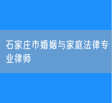 石家庄市婚姻与家庭法律专业律师
