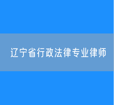 辽宁省行政法律专业律师