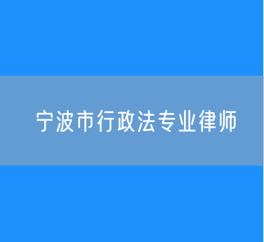 宁波市行政法专业律师