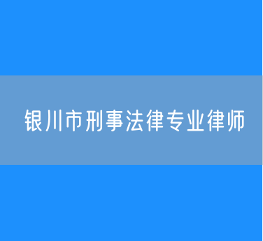 银川市刑事法律专业律师