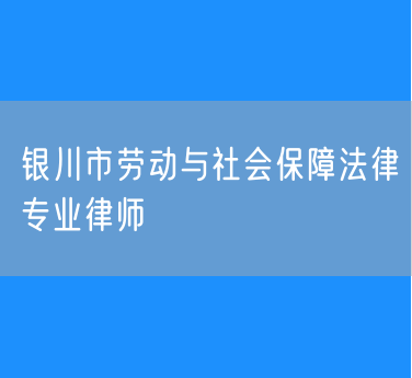 银川市劳动与社会保障法律专业律师