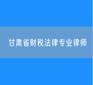 甘肃省财税法律专业律师