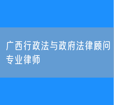 广西行政法与政府法律顾问专业律师