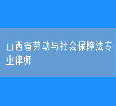 山西省劳动与社会保障法专业律师
