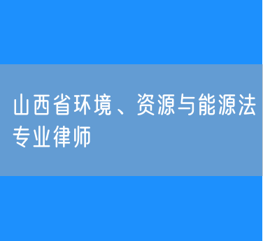 山西省环境、资源与能源法专业律师