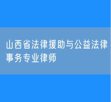 山西省法律援助与公益法律事务专业律师