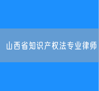 山西省知识产权法专业律师
