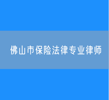 佛山市保险法律专业律师