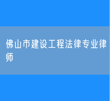 佛山市建设工程法律专业律师