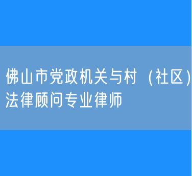 佛山市党政机关与村（社区）法律顾问专业律师