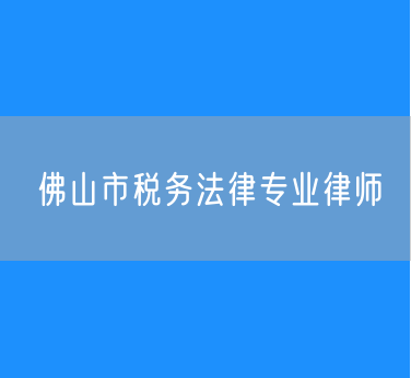 佛山市税务法律专业律师