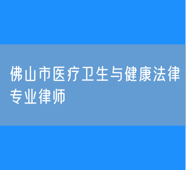 佛山市医疗卫生与健康法律专业律师