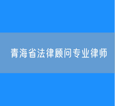 青海省法律顾问专业律师