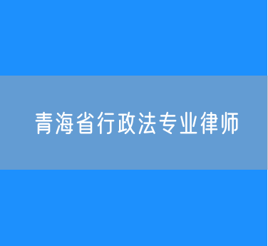青海省行政法专业律师