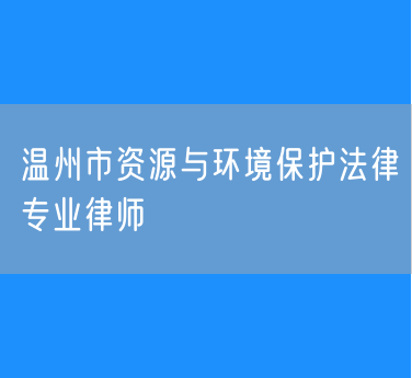 温州市资源与环境保护法律专业律师