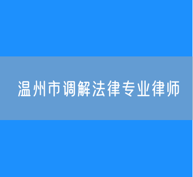 温州市调解法律专业律师