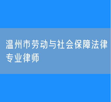 温州市劳动与社会保障法律专业律师