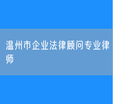 温州市企业法律顾问专业律师