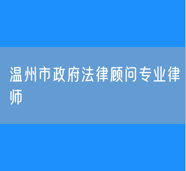 温州市政府法律顾问专业律师