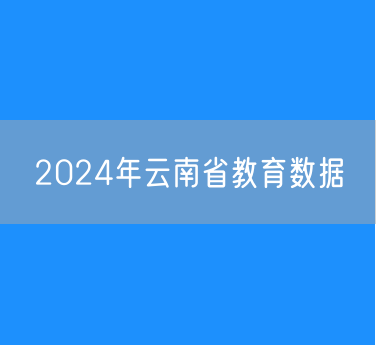 2024年云南省各类学校招生、在校生、毕业生数据