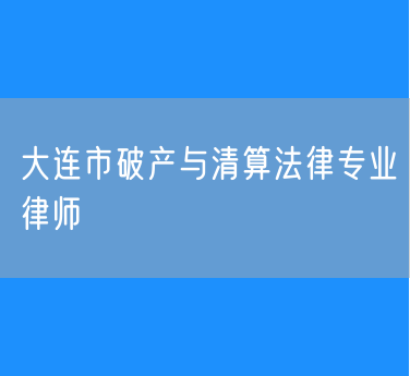 大连市破产与清算法律专业律师