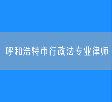 呼和浩特市行政法专业律师