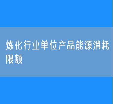 《炼化行业单位产品能源消耗限额》等13项能耗限额强制性国家标准