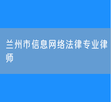 兰州市信息网络法律专业律师