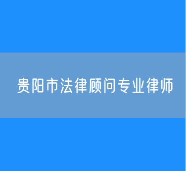 贵阳市法律顾问专业律师