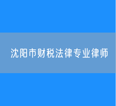 沈阳市财税法律专业律师