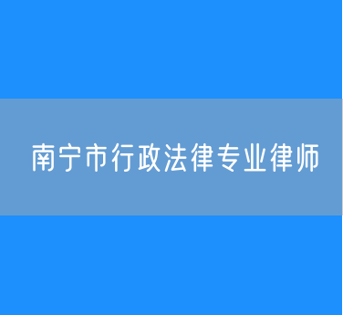 南宁市行政法律专业律师