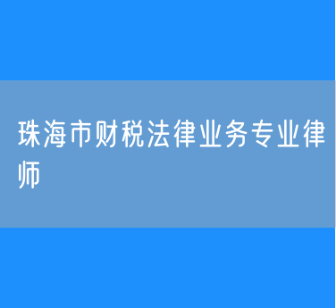 珠海市财税法律业务专业律师