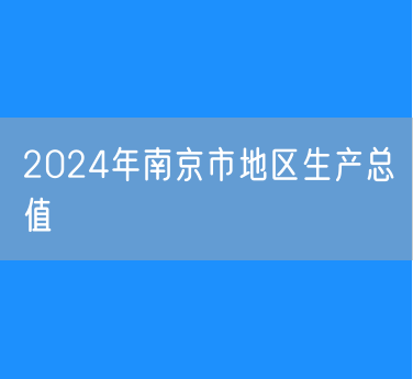 2024年南京市实现地区生产总值18500.81亿元人均地区生产总值193483元