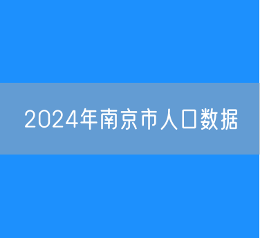 2024年南京市人口数据：常住人口957.70万人