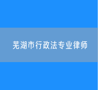 芜湖市行政法专业律师
