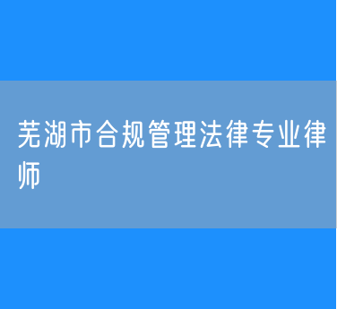 芜湖市合规管理法律专业律师