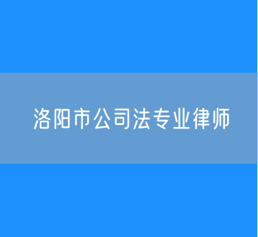 洛阳市公司法专业律师