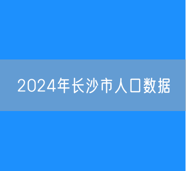 2024年长沙市人口数据：常住总人口1061.65万人