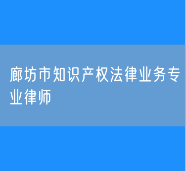 廊坊市知识产权法律业务专业律师