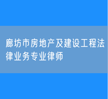 廊坊市房地产及建设工程法律业务专业律师