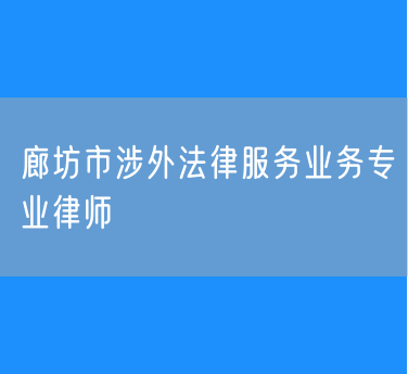 廊坊市涉外法律服务业务专业律师