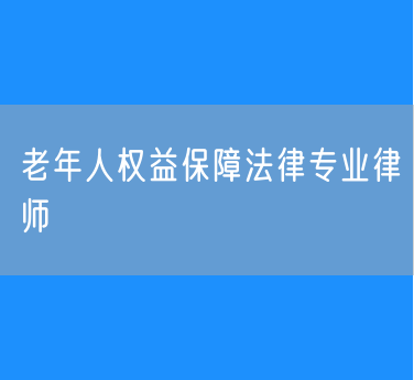 老年人权益保障法律专业律师
