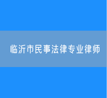 临沂市民事法律专业律师