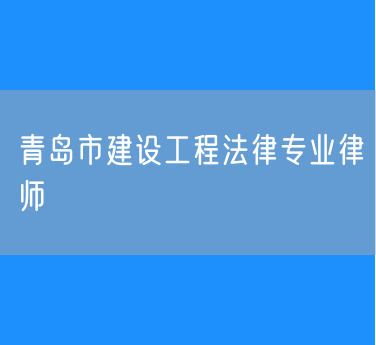 青岛市建设工程法律专业律师