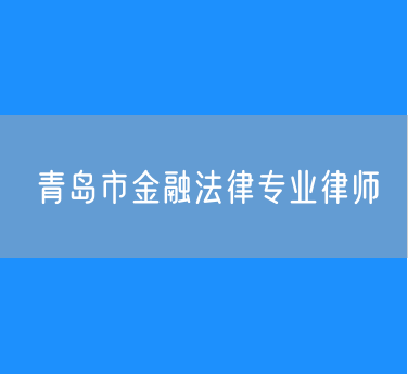 青岛市金融法律专业律师