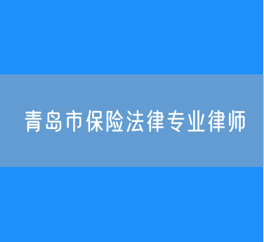 青岛市保险法律专业律师