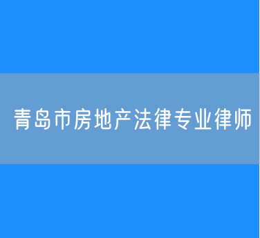 青岛市房地产法律专业律师