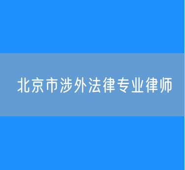 北京市知名的涉外法律专业律师（海淀）