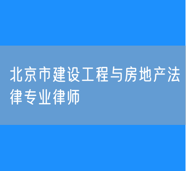 北京市知名的建设工程与房地产法律专业律师（海淀）